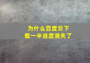 为什么百度云下载一半进度消失了