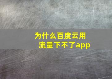 为什么百度云用流量下不了app