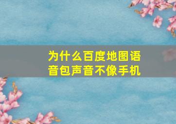 为什么百度地图语音包声音不像手机