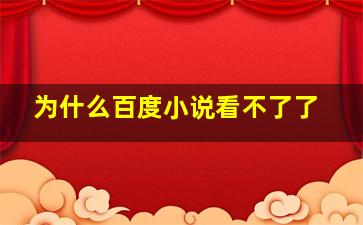 为什么百度小说看不了了