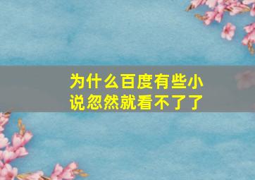 为什么百度有些小说忽然就看不了了