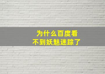 为什么百度看不到妖魅迷踪了