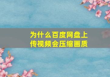 为什么百度网盘上传视频会压缩画质