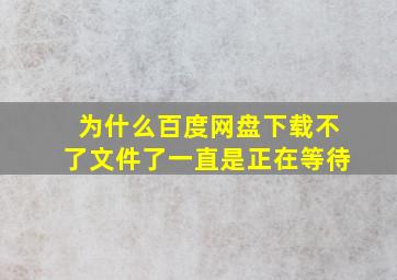 为什么百度网盘下载不了文件了一直是正在等待