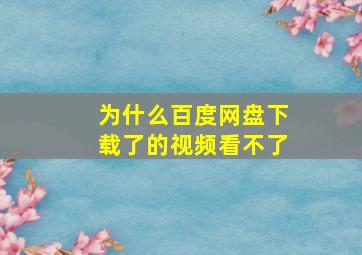 为什么百度网盘下载了的视频看不了