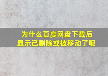 为什么百度网盘下载后显示已删除或被移动了呢