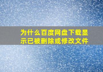 为什么百度网盘下载显示已被删除或修改文件