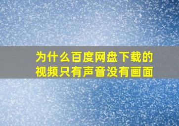 为什么百度网盘下载的视频只有声音没有画面