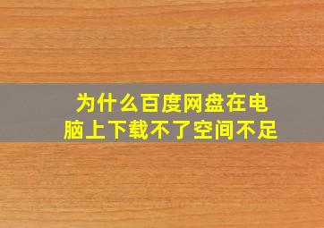 为什么百度网盘在电脑上下载不了空间不足