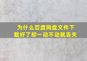 为什么百度网盘文件下载好了却一动不动就丢失