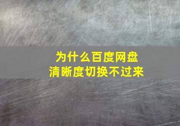 为什么百度网盘清晰度切换不过来