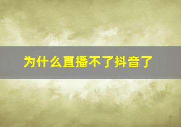 为什么直播不了抖音了