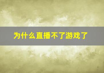 为什么直播不了游戏了