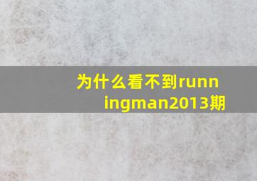 为什么看不到runningman2013期