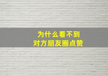 为什么看不到对方朋友圈点赞