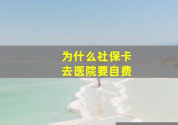 为什么社保卡去医院要自费