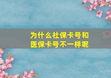 为什么社保卡号和医保卡号不一样呢