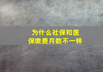 为什么社保和医保缴费月数不一样