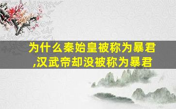 为什么秦始皇被称为暴君,汉武帝却没被称为暴君