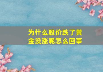 为什么股价跌了黄金没涨呢怎么回事