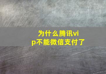 为什么腾讯vip不能微信支付了