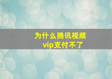 为什么腾讯视频vip支付不了