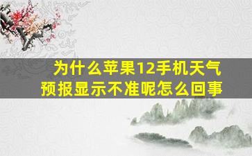 为什么苹果12手机天气预报显示不准呢怎么回事