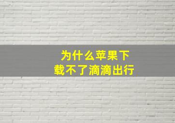 为什么苹果下载不了滴滴出行