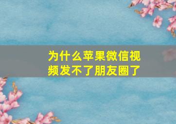 为什么苹果微信视频发不了朋友圈了