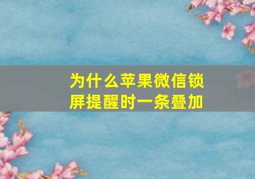 为什么苹果微信锁屏提醒时一条叠加