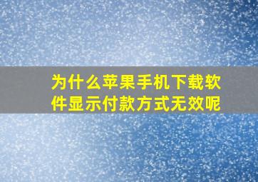 为什么苹果手机下载软件显示付款方式无效呢