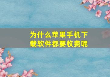 为什么苹果手机下载软件都要收费呢