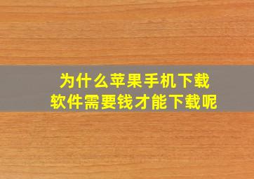 为什么苹果手机下载软件需要钱才能下载呢