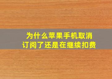 为什么苹果手机取消订阅了还是在继续扣费