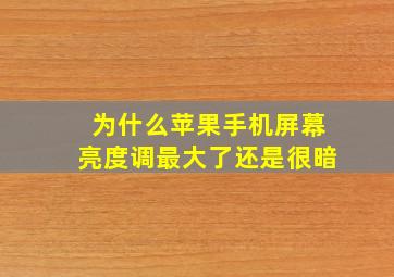 为什么苹果手机屏幕亮度调最大了还是很暗