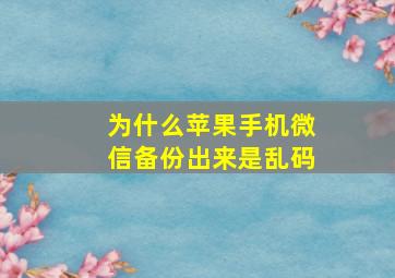 为什么苹果手机微信备份出来是乱码