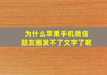 为什么苹果手机微信朋友圈发不了文字了呢