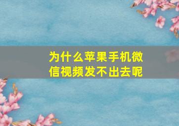 为什么苹果手机微信视频发不出去呢