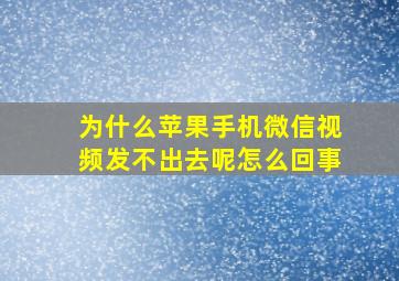 为什么苹果手机微信视频发不出去呢怎么回事