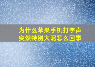 为什么苹果手机打字声突然特别大呢怎么回事