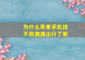 为什么苹果手机找不到滴滴出行了呢