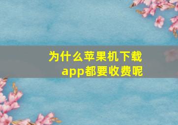 为什么苹果机下载app都要收费呢