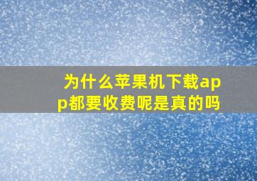 为什么苹果机下载app都要收费呢是真的吗