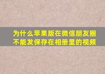 为什么苹果版在微信朋友圈不能发保存在相册里的视频