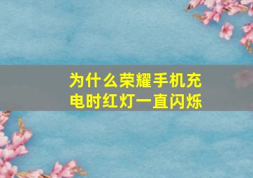 为什么荣耀手机充电时红灯一直闪烁