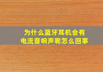 为什么蓝牙耳机会有电流音响声呢怎么回事