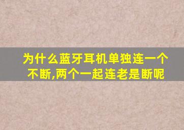 为什么蓝牙耳机单独连一个不断,两个一起连老是断呢