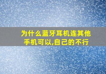 为什么蓝牙耳机连其他手机可以,自己的不行