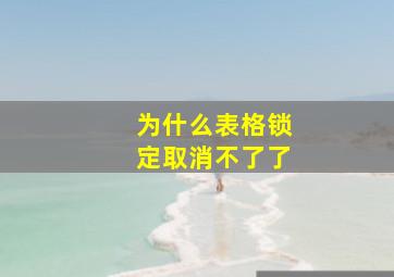 为什么表格锁定取消不了了