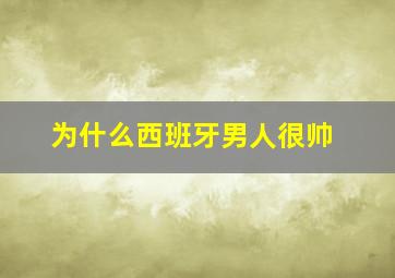 为什么西班牙男人很帅